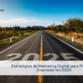 Estratégias de Marketing Digital para Pequenas Empresas em 2025